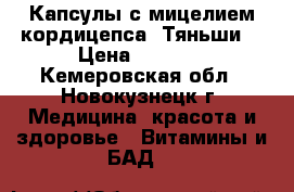 Капсулы с мицелием кордицепса «Тяньши» › Цена ­ 2 600 - Кемеровская обл., Новокузнецк г. Медицина, красота и здоровье » Витамины и БАД   